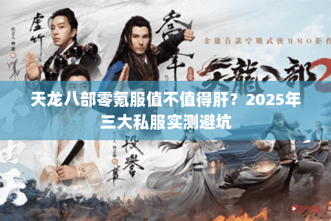 天龙八部零氪服值不值得肝?2025年三大私服实测避坑 天龙八部零氪服值不值得肝?2025年三大私服实测避坑