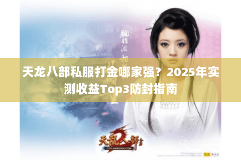天龙八部私服打金哪家强?2025年实测收益Top3防封指南 天龙八部私服打金哪家强?2025年实测收益Top3防封指南