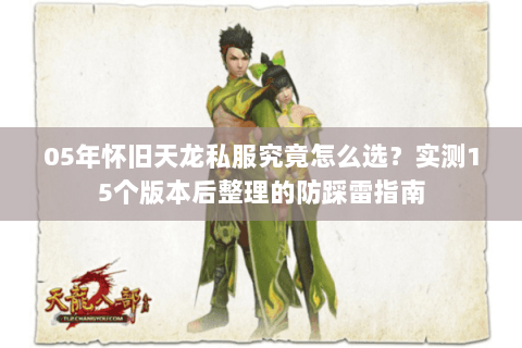05年怀旧天龙私服究竟怎么选?实测15个版本后整理的防踩雷指南 05年怀旧天龙私服究竟怎么选?实测15个版本后整理的防踩雷指南