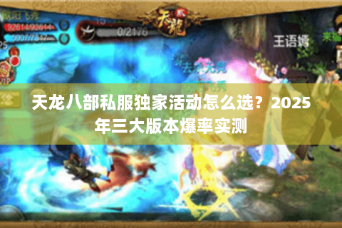 天龙八部私服独家活动怎么选?2025年三大版本爆率实测 天龙八部私服独家活动怎么选?2025年三大版本爆率实测