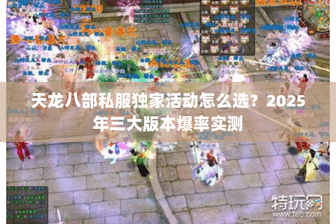 天龙八部私服独家活动怎么选?2025年三大版本爆率实测 天龙八部私服独家活动怎么选?2025年三大版本爆率实测