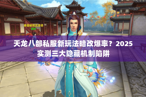 天龙八部私服新玩法暗改爆率?2025实测三大隐藏机制陷阱 天龙八部私服新玩法暗改爆率?2025实测三大隐藏机制陷阱