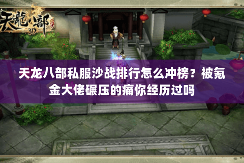 天龙八部私服沙战排行怎么冲榜？被氪金大佬碾压的痛你经历过吗