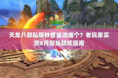 天龙八部私服秒怪版选哪个?老玩家实测8月新版防坑指南 天龙八部私服秒怪版选哪个?老玩家实测8月新版防坑指南