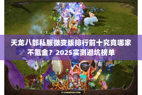 天龙八部私服微变版排行前十究竟哪家不氪金?2025实测避坑榜单 天龙八部私服微变版排行前十究竟哪家不氪金?2025实测避坑榜单