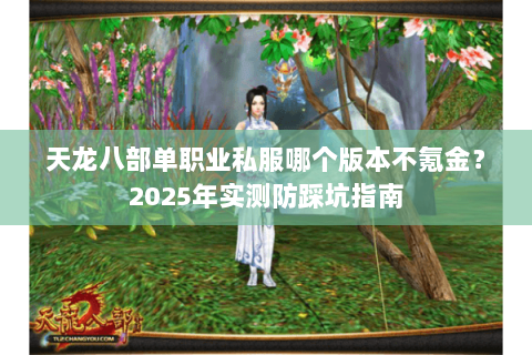 天龙八部单职业私服哪个版本不氪金？2025年实测防踩坑指南