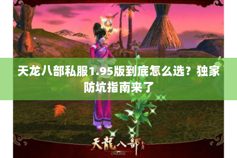 天龙八部私服1.95版到底怎么选?独家防坑指南来了 天龙八部私服1.95版到底怎么选?独家防坑指南来了