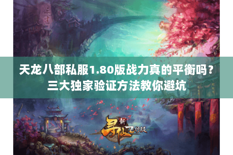 天龙八部私服1.80版战力真的平衡吗？三大独家验证方法教你避坑