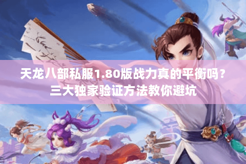 天龙八部私服1.80版战力真的平衡吗？三大独家验证方法教你避坑