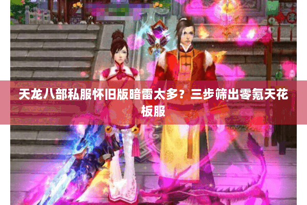 天龙八部私服怀旧版暗雷太多?三步筛出零氪天花板服 天龙八部私服怀旧版暗雷太多?三步筛出零氪天花板服