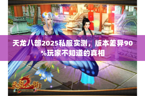 天龙八部2025私服实测,版本差异90%玩家不知道的真相 天龙八部2025私服实测,版本差异90%玩家不知道的真相