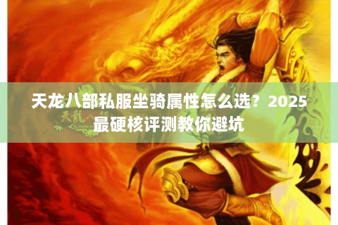 天龙八部私服坐骑属性怎么选?2025最硬核评测教你避坑 天龙八部私服坐骑属性怎么选?2025最硬核评测教你避坑