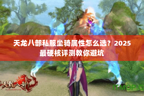 天龙八部私服坐骑属性怎么选?2025最硬核评测教你避坑 天龙八部私服坐骑属性怎么选?2025最硬核评测教你避坑
