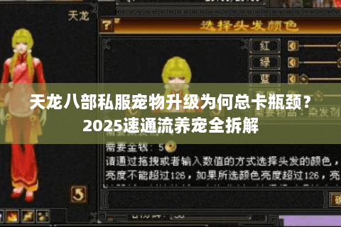 天龙八部私服宠物升级为何总卡瓶颈?2025速通流养宠全拆解 天龙八部私服宠物升级为何总卡瓶颈?2025速通流养宠全拆解