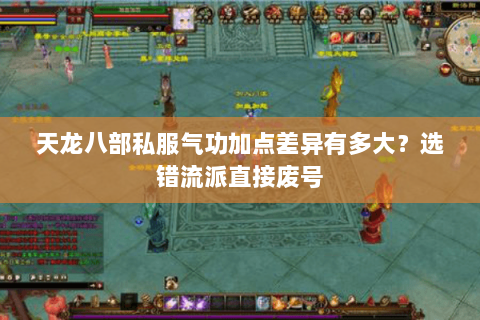 天龙八部私服气功加点差异有多大?选错流派直接废号 天龙八部私服气功加点差异有多大?选错流派直接废号