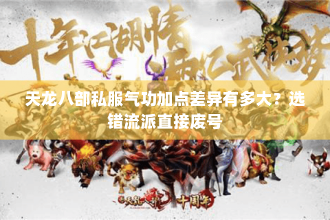 天龙八部私服气功加点差异有多大?选错流派直接废号 天龙八部私服气功加点差异有多大?选错流派直接废号