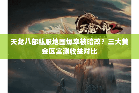 天龙八部私服地图爆率被暗改?三大黄金区实测收益对比 天龙八部私服地图爆率被暗改?三大黄金区实测收益对比