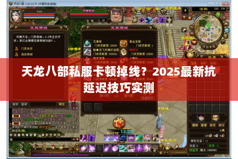 天龙八部私服卡顿掉线?2025最新抗延迟技巧实测 天龙八部私服卡顿掉线?2025最新抗延迟技巧实测