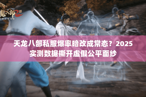 天龙八部私服爆率暗改成常态?2025实测数据撕开虚假公平面纱 天龙八部私服爆率暗改成常态?2025实测数据撕开虚假公平面纱