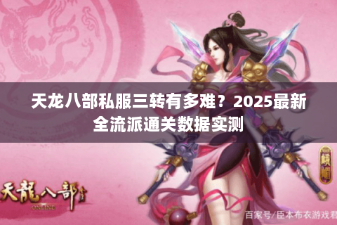 天龙八部私服三转有多难?2025最新全流派通关数据实测 天龙八部私服三转有多难?2025最新全流派通关数据实测