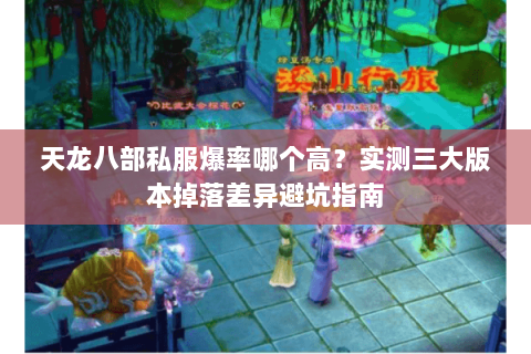 天龙八部私服爆率哪个高?实测三大版本掉落差异避坑指南 天龙八部私服爆率哪个高?实测三大版本掉落差异避坑指南