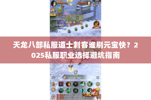 天龙八部私服道士刺客谁刷元宝快?2025私服职业选择避坑指南 天龙八部私服道士刺客谁刷元宝快?2025私服职业选择避坑指南