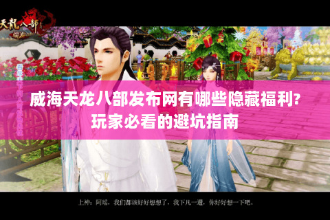威海天龙八部发布网有哪些隐藏福利?玩家必看的避坑指南 威海天龙八部发布网有哪些隐藏福利?玩家必看的避坑指南