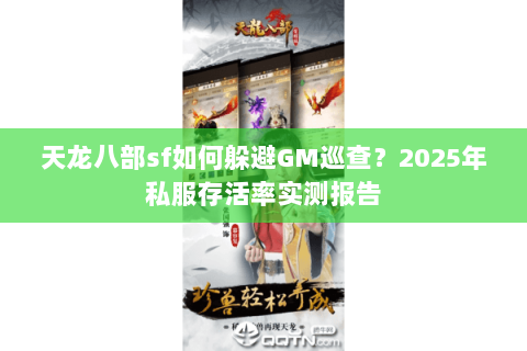 天龙八部sf如何躲避GM巡查?2025年私服存活率实测报告 天龙八部sf如何躲避GM巡查?2025年私服存活率实测报告