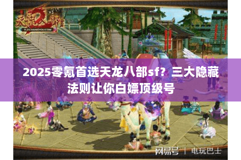2025零氪首选天龙八部sf？三大隐藏法则让你白嫖顶级号