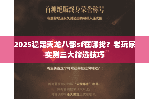 2025稳定天龙八部sf在哪找?老玩家实测三大筛选技巧 2025稳定天龙八部sf在哪找?老玩家实测三大筛选技巧