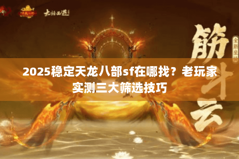 2025稳定天龙八部sf在哪找?老玩家实测三大筛选技巧 2025稳定天龙八部sf在哪找?老玩家实测三大筛选技巧