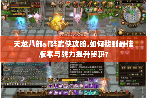 天龙八部sf醉武侠攻略,如何找到最佳版本与战力提升秘籍? 天龙八部sf醉武侠攻略,如何找到最佳版本与战力提升秘籍?