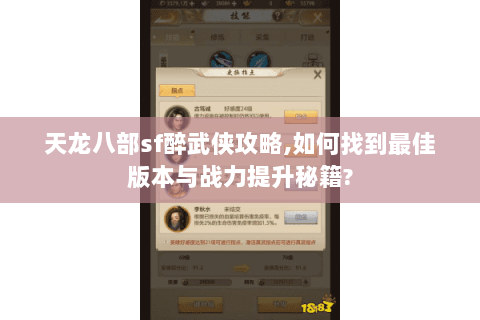 天龙八部sf醉武侠攻略,如何找到最佳版本与战力提升秘籍? 天龙八部sf醉武侠攻略,如何找到最佳版本与战力提升秘籍?