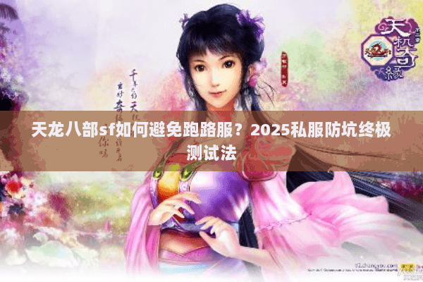天龙八部sf如何避免跑路服?2025私服防坑终极测试法 天龙八部sf如何避免跑路服?2025私服防坑终极测试法