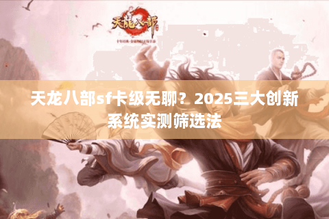 天龙八部sf卡级无聊？2025三大创新系统实测筛选法