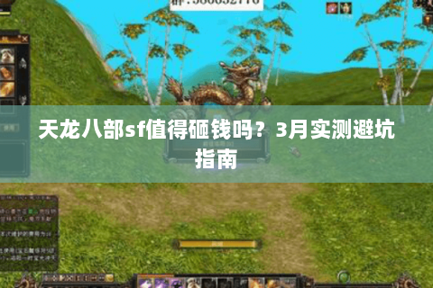 天龙八部sf值得砸钱吗?3月实测避坑指南 天龙八部sf值得砸钱吗?3月实测避坑指南