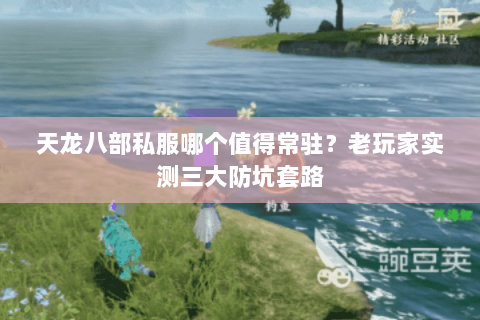 天龙八部私服哪个值得常驻?老玩家实测三大防坑套路 天龙八部私服哪个值得常驻?老玩家实测三大防坑套路