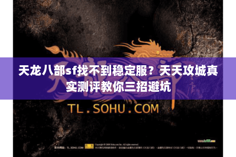天龙八部sf找不到稳定服?天天攻城真实测评教你三招避坑 天龙八部sf找不到稳定服?天天攻城真实测评教你三招避坑