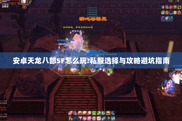 安卓天龙八部SF怎么玩?私服选择与攻略避坑指南 安卓天龙八部SF怎么玩?私服选择与攻略避坑指南
