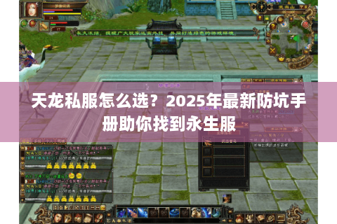 天龙私服怎么选?2025年最新防坑手册助你找到永生服 天龙私服怎么选?2025年最新防坑手册助你找到永生服