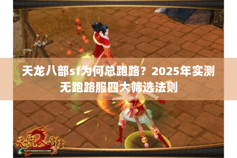 天龙八部sf为何总跑路?2025年实测无跑路服四大筛选法则 天龙八部sf为何总跑路?2025年实测无跑路服四大筛选法则