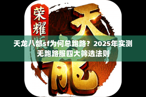 天龙八部sf为何总跑路?2025年实测无跑路服四大筛选法则 天龙八部sf为何总跑路?2025年实测无跑路服四大筛选法则