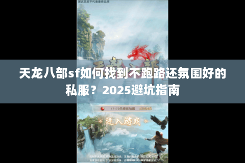 天龙八部sf如何找到不跑路还氛围好的私服?2025避坑指南 天龙八部sf如何找到不跑路还氛围好的私服?2025避坑指南