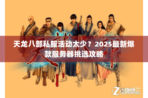 天龙八部私服活动太少？2025最新爆款服务器挑选攻略