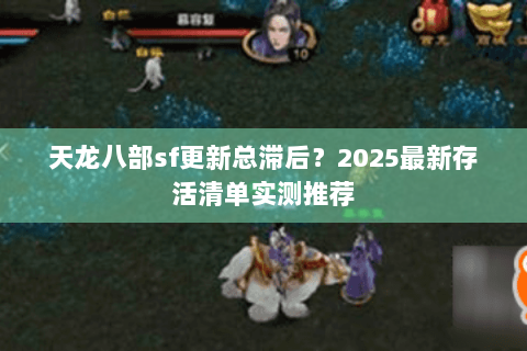 天龙八部sf更新总滞后?2025最新存活清单实测推荐 天龙八部sf更新总滞后?2025最新存活清单实测推荐