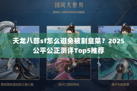 天龙八部sf怎么避免被割韭菜？2025公平公正测评Top5推荐