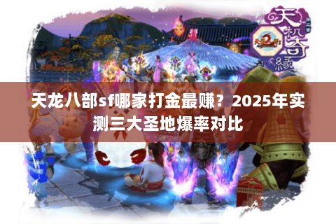 天龙八部sf哪家打金最赚？2025年实测三大圣地爆率对比