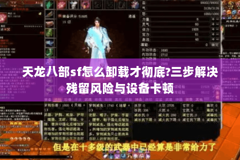 天龙八部sf怎么卸载才彻底?三步解决残留风险与设备卡顿 天龙八部sf怎么卸载才彻底?三步解决残留风险与设备卡顿