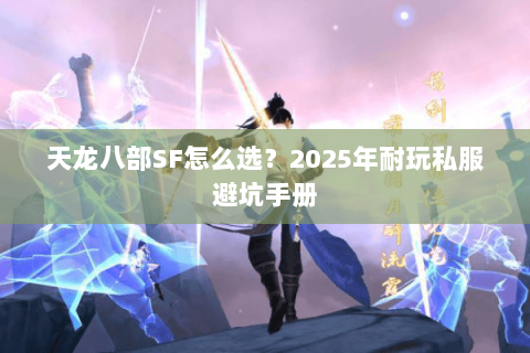 天龙八部SF怎么选?2025年耐玩私服避坑手册 天龙八部SF怎么选?2025年耐玩私服避坑手册