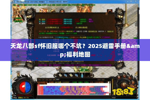 天龙八部sf怀旧服哪个不坑？2025避雷手册&福利地图